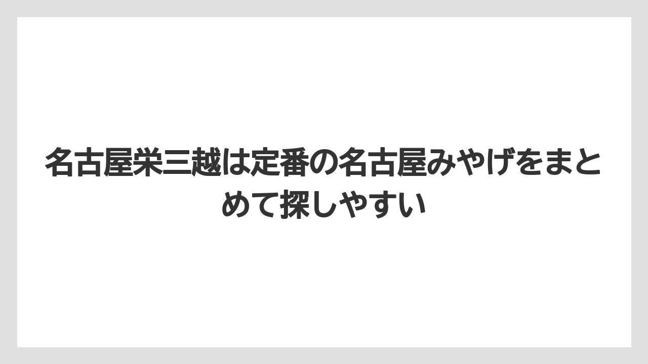 【リゾート】【宿泊】【旅】名古屋栄三越は定番の名古屋みやげをまとめて探しやすい