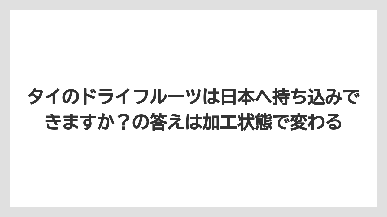 【リゾート】【宿泊】【旅】タイのドライフルーツは日本へ持ち込みできますか？の答えは加工状態で変わる