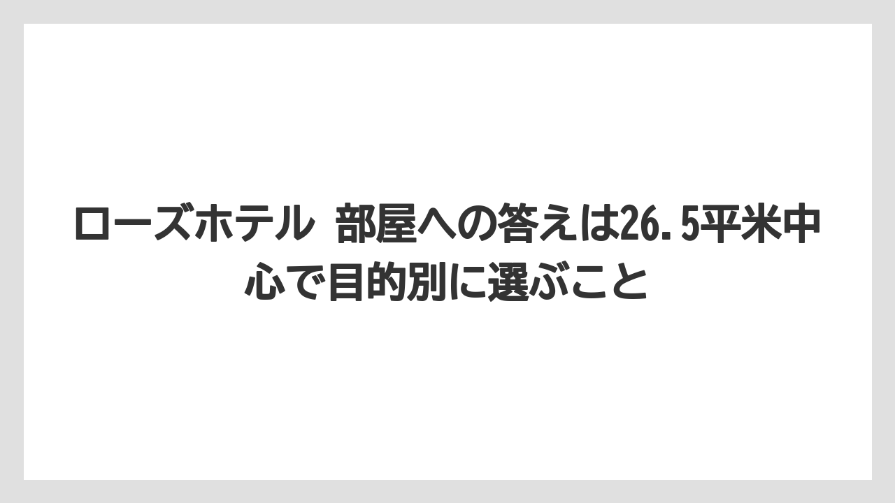 【リゾート】【宿泊】【旅】ローズホテル 部屋への答えは26.5平米中心で目的別に選ぶこと