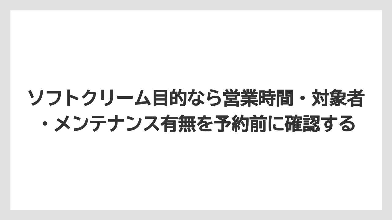【リゾート】【宿泊】【旅】ソフトクリーム目的なら営業時間・対象者・メンテナンス有無を予約前に確認する