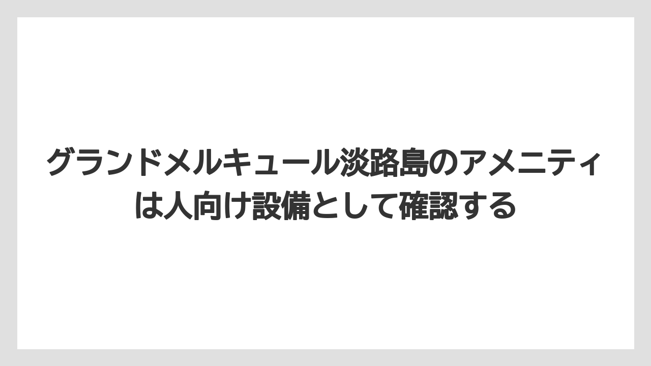 【リゾート】【宿泊】【旅】グランドメルキュール淡路島のアメニティは人向け設備として確認する