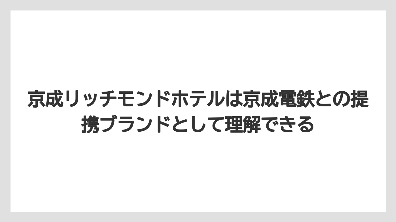 【ハイアット】【ヒルトン】【マリオット】【リゾート】【宿泊】京成リッチモンドホテルは京成電鉄との提携ブランドとして理解できる