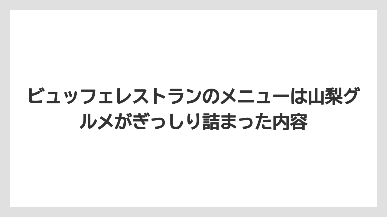 【リゾート】【宿泊】【旅】ビュッフェレストランのメニューは山梨グルメがぎっしり詰まった内容