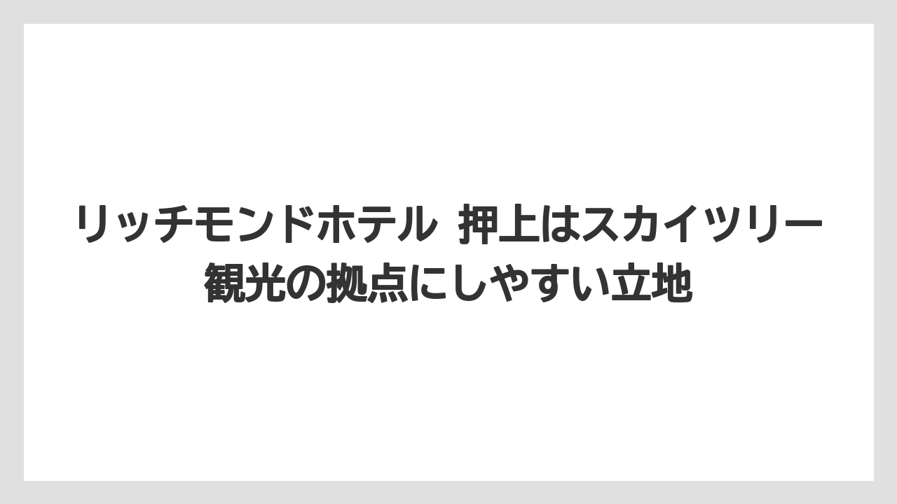 【リゾート】【国内旅行】【宿泊】【旅】リッチモンドホテル 押上はスカイツリー観光の拠点にしやすい立地