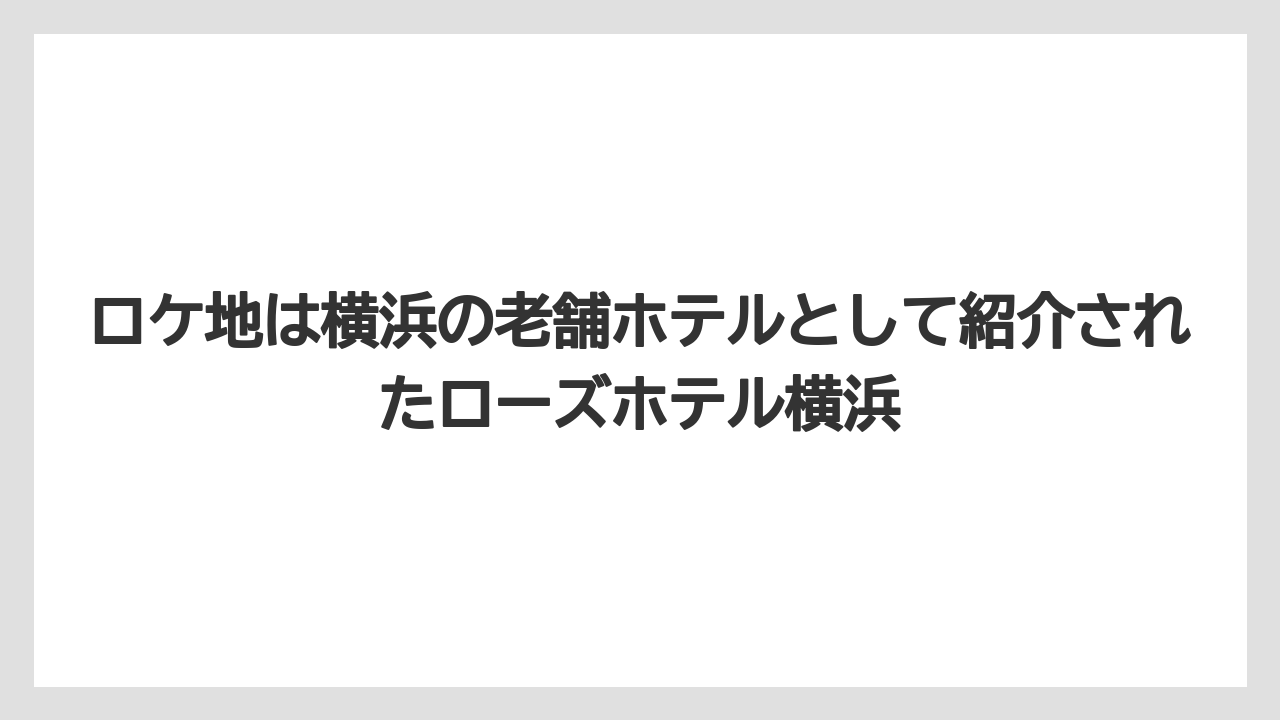 【リゾート】【宿泊】【旅】ロケ地は横浜の老舗ホテルとして紹介されたローズホテル横浜