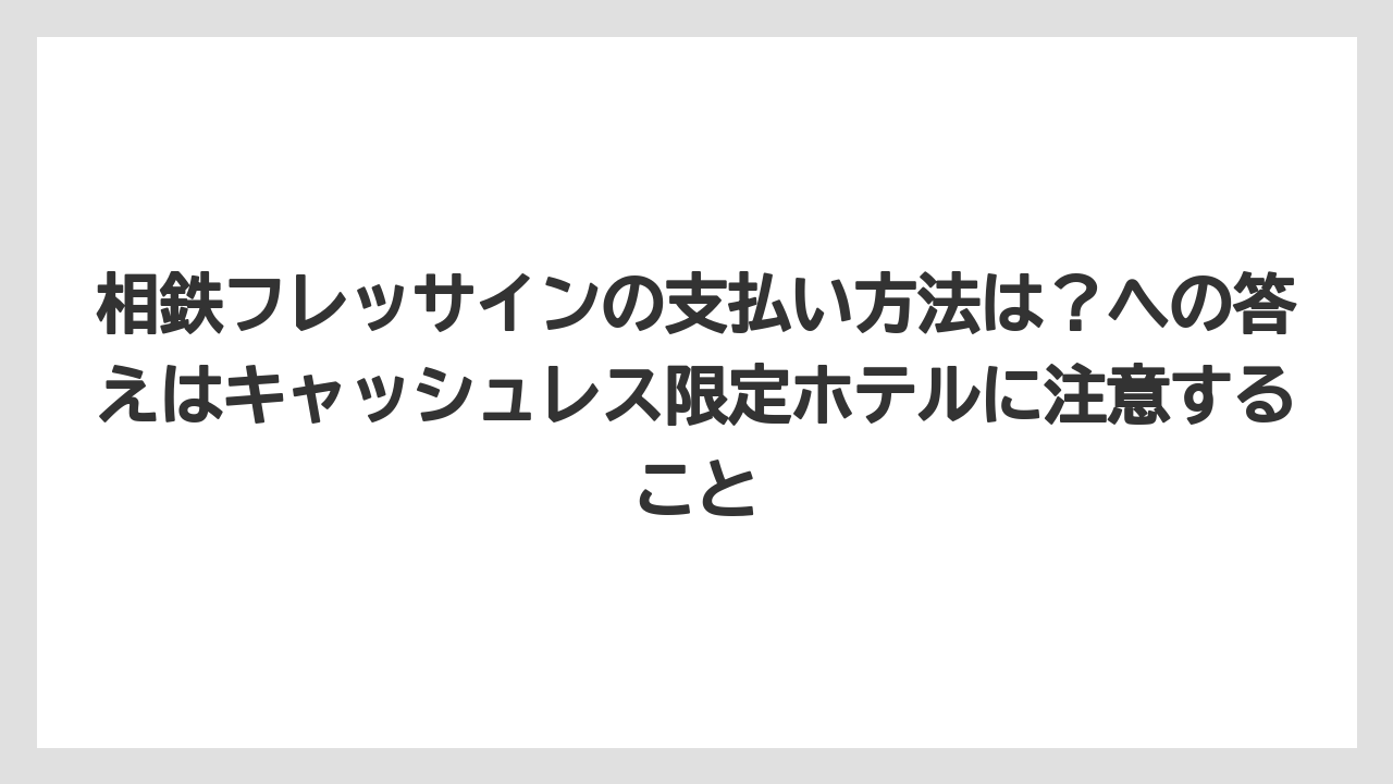 【リゾート】【宿泊】【旅】相鉄フレッサインの支払い方法は？への答えはキャッシュレス限定ホテルに注意すること