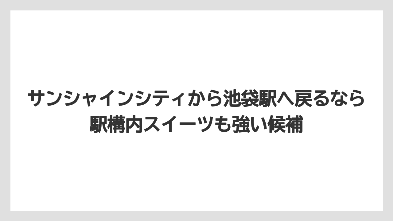 【プリンスホテル】【リゾート】【宿泊】サンシャインシティから池袋駅へ戻るなら駅構内スイーツも強い候補