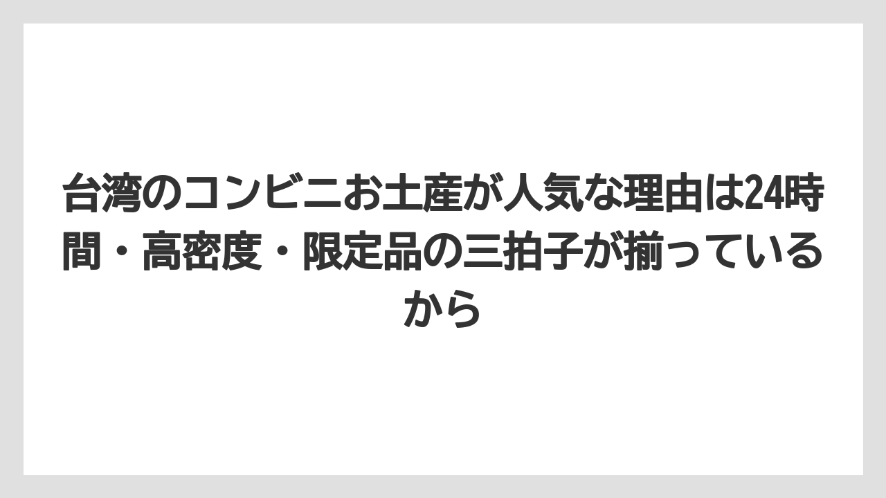 【リゾート】【宿泊】【旅】台湾のコンビニお土産が人気な理由は24時間・高密度・限定品の三拍子が揃っているから