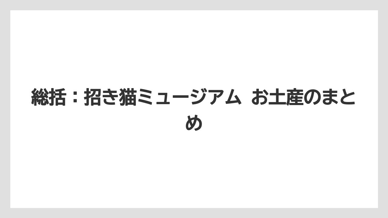 【リゾート】【宿泊】【旅】総括:招き猫ミュージアム お土産のまとめ