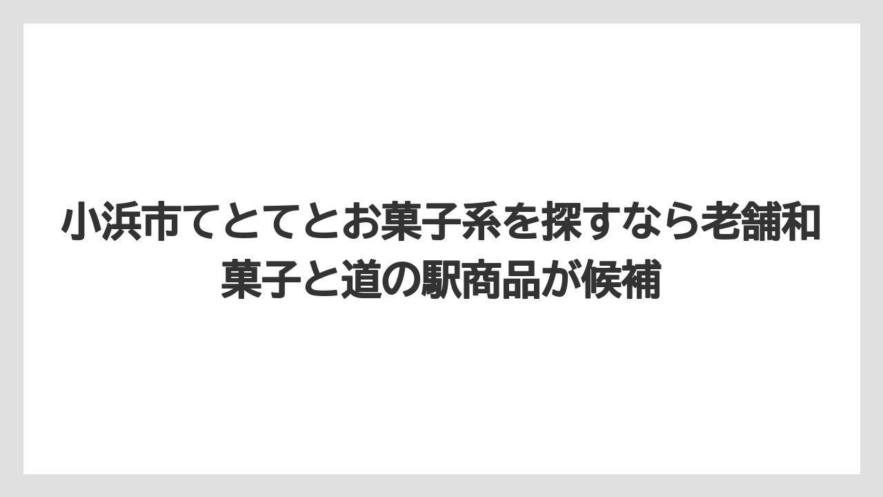 【リゾート】【宿泊】【旅】小浜市てとてとお菓子系を探すなら老舗和菓子と道の駅商品が候補
