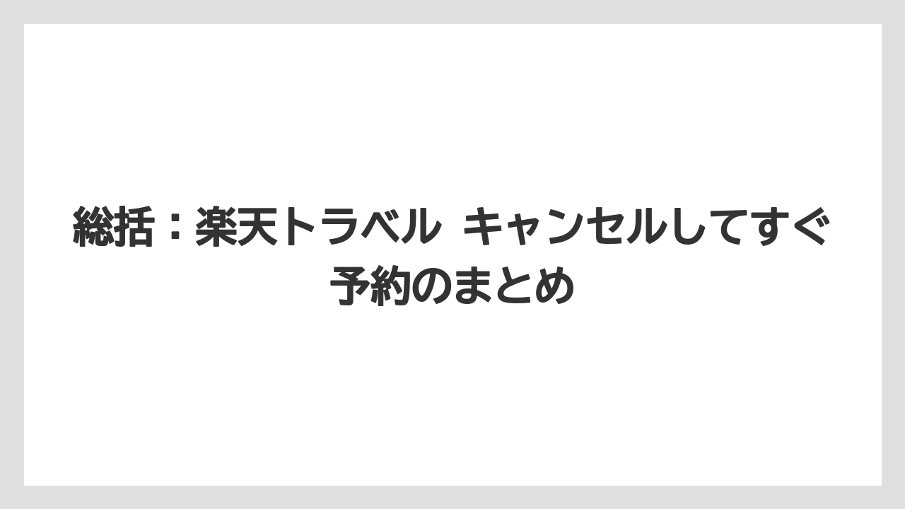 【リゾート】【宿泊】【楽天トラベル】総括：楽天トラベル キャンセルしてすぐ予約のまとめ
