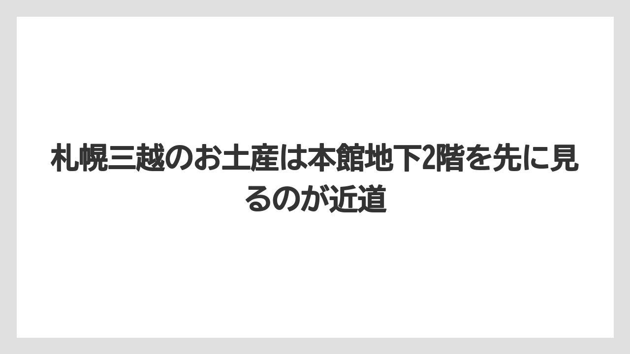 【リゾート】【宿泊】【旅】札幌三越のお土産は本館地下2階を先に見るのが近道