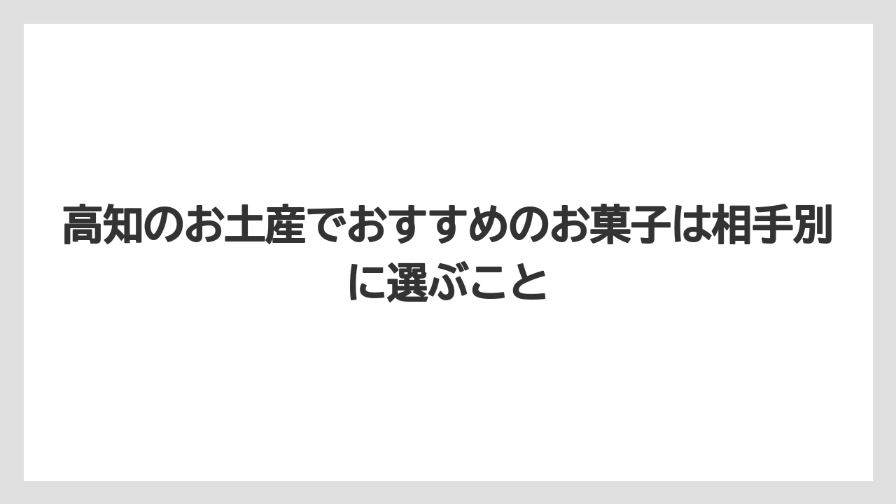 【リゾート】【宿泊】【旅】高知のお土産でおすすめのお菓子は相手別に選ぶこと