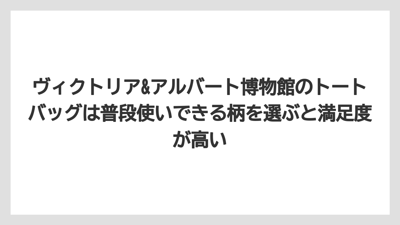 【リゾート】【宿泊】【旅】ヴィクトリア&アルバート博物館のトートバッグは普段使いできる柄を選ぶと満足度が高い