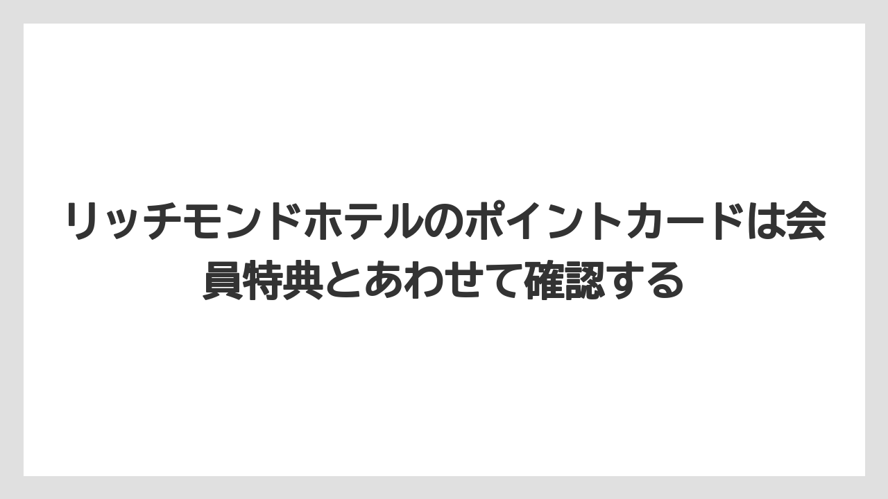 【リゾート】【宿泊】【旅】リッチモンドホテルのポイントカードは会員特典とあわせて確認する