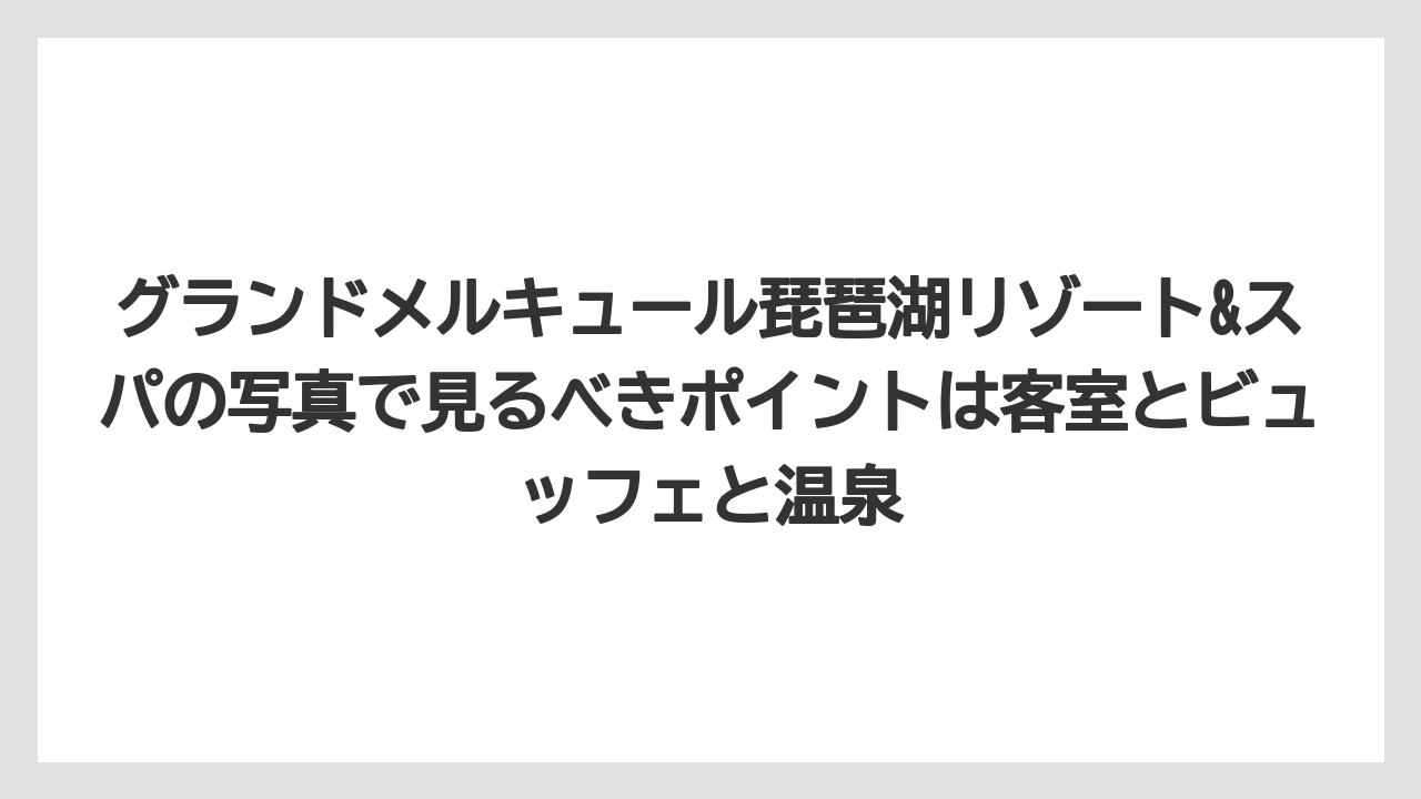 【リゾート】【国内旅行】【宿泊】【旅】【楽天トラベル】グランドメルキュール琵琶湖リゾート&スパの写真で見るべきポイントは客室とビュッフェと温泉