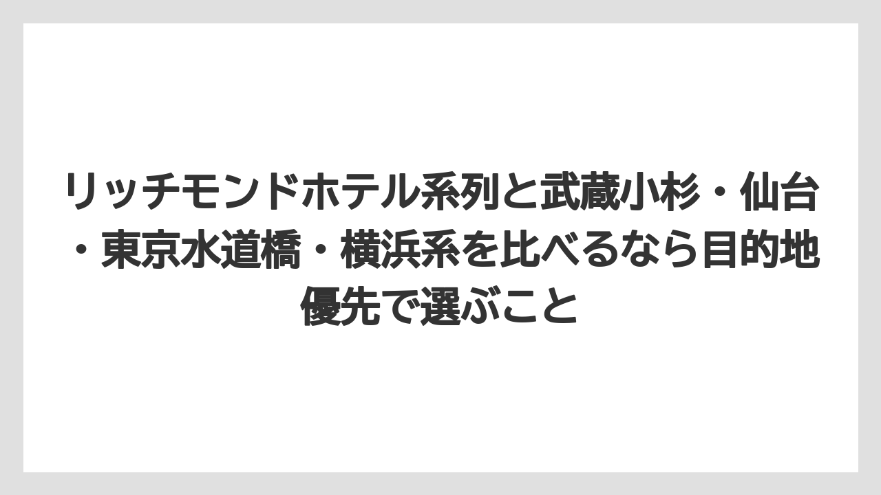 【リゾート】【宿泊】【旅】リッチモンドホテル系列と武蔵小杉・仙台・東京水道橋・横浜系を比べるなら目的地優先で選ぶこと