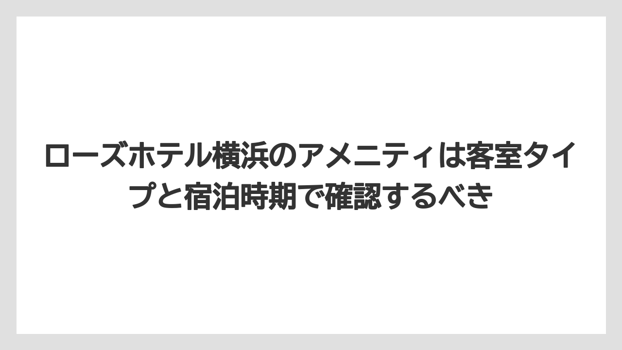 【リゾート】【宿泊】【旅】ローズホテル横浜のアメニティは客室タイプと宿泊時期で確認するべき