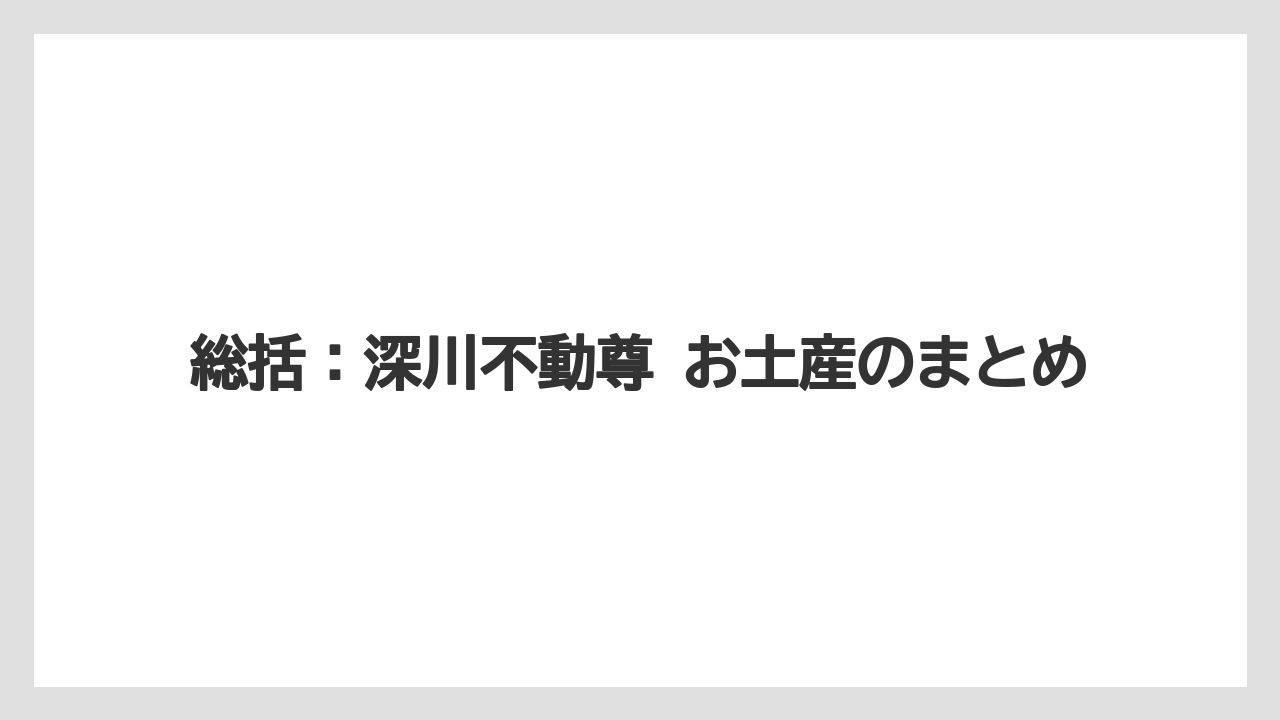 【リゾート】【宿泊】【旅】総括：深川不動尊 お土産のまとめ