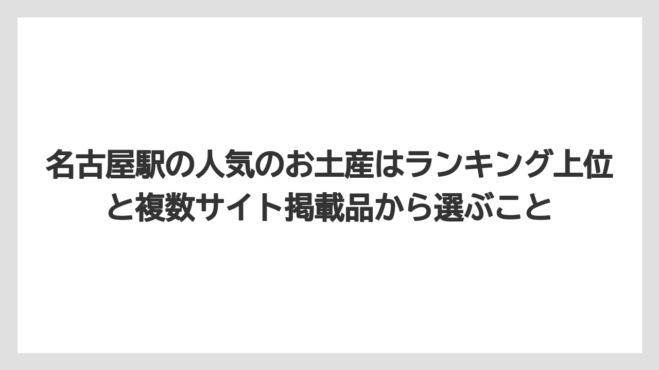 【リゾート】【宿泊】【旅】名古屋駅の人気のお土産はランキング上位と複数サイト掲載品から選ぶこと