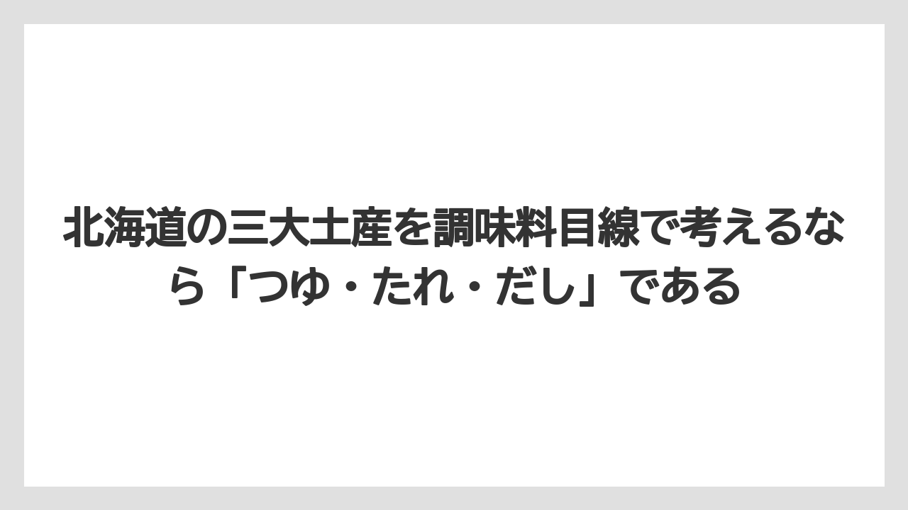 【リゾート】【宿泊】【旅】北海道の三大土産を調味料目線で考えるなら「つゆ・たれ・だし」である