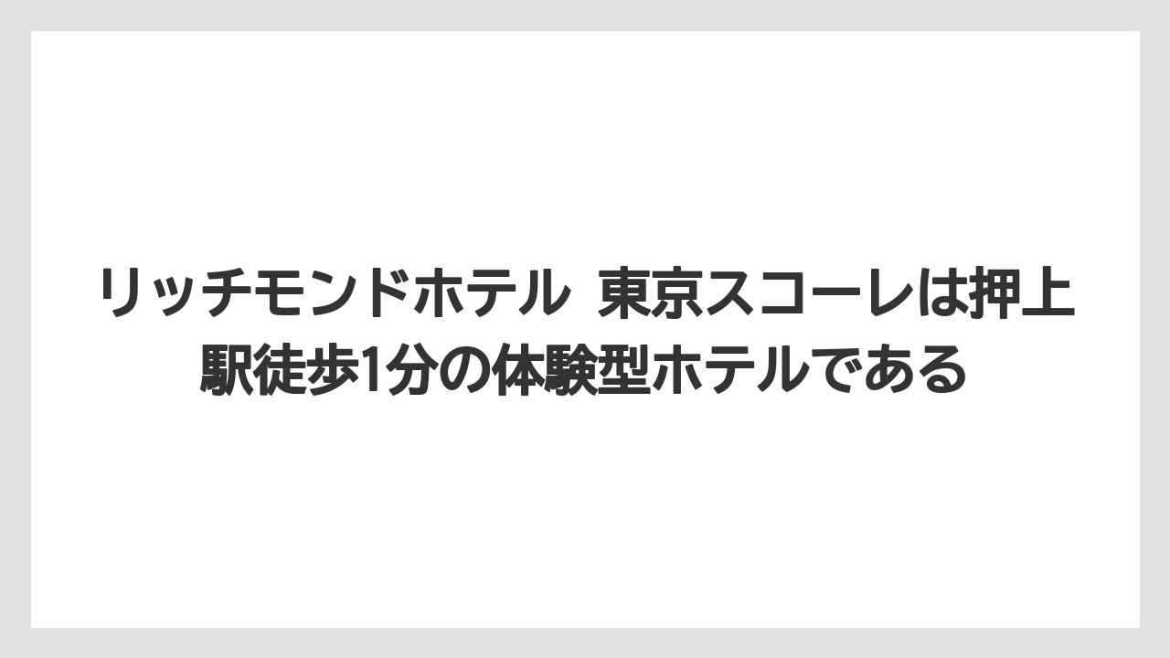 【リゾート】【宿泊】【旅】リッチモンドホテル 東京スコーレは押上駅徒歩1分の体験型ホテルである