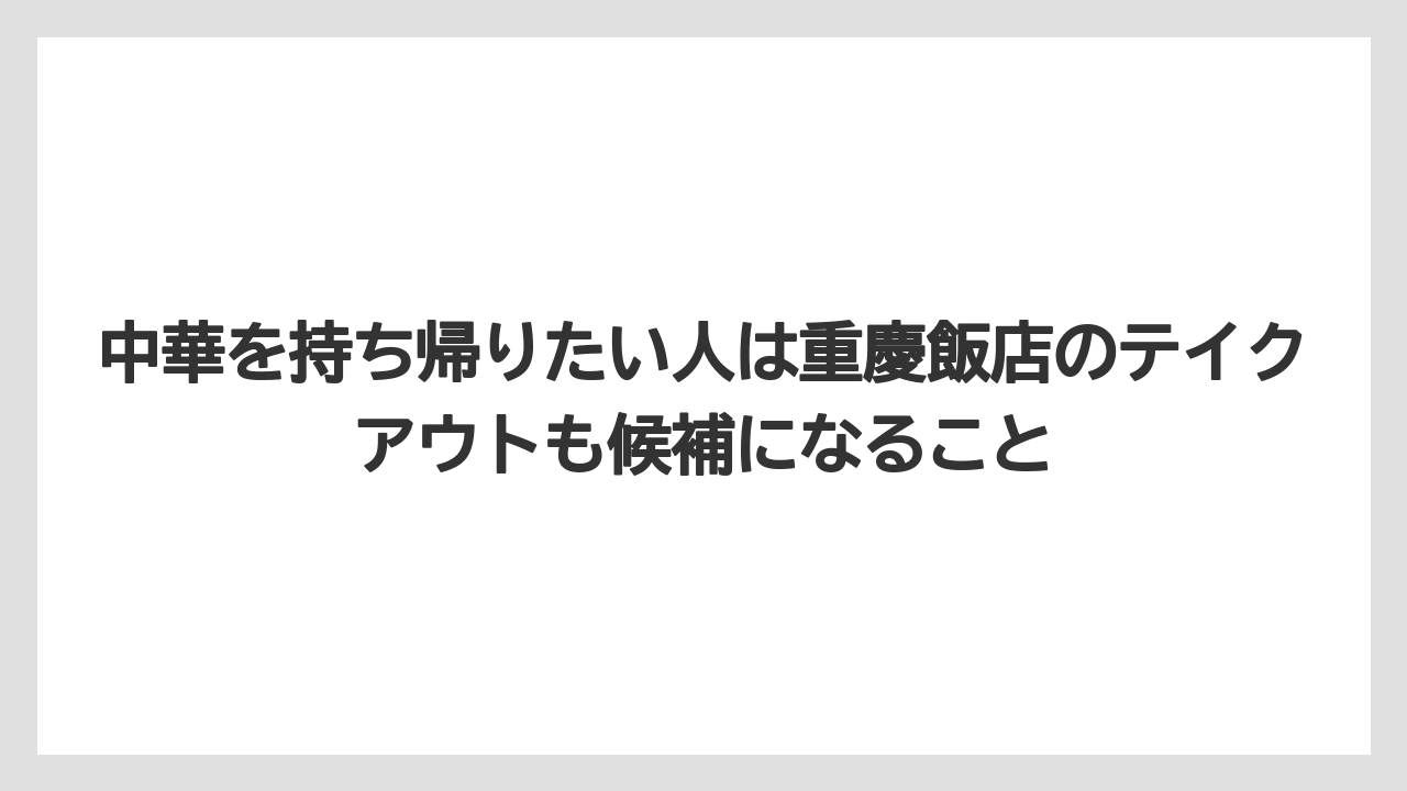【リゾート】【宿泊】【旅】中華を持ち帰りたい人は重慶飯店のテイクアウトも候補になること