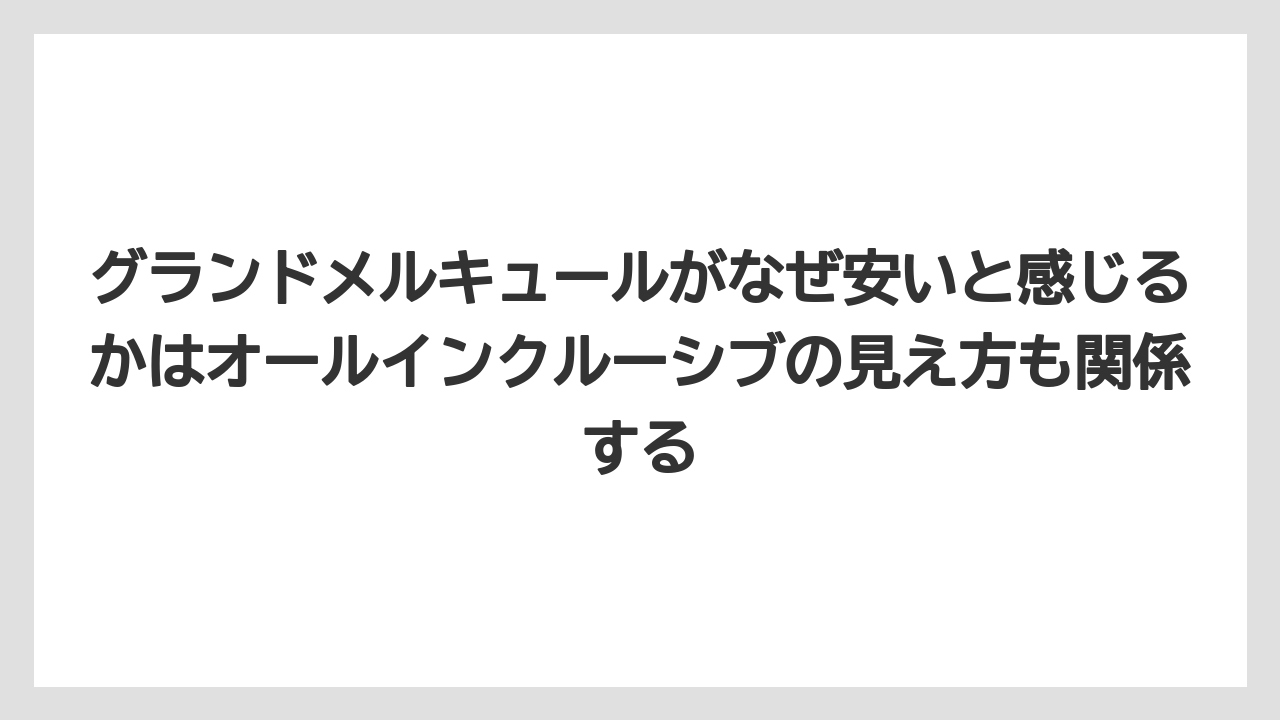 【リゾート】【宿泊】【旅】グランドメルキュールがなぜ安いと感じるかはオールインクルーシブの見え方も関係する