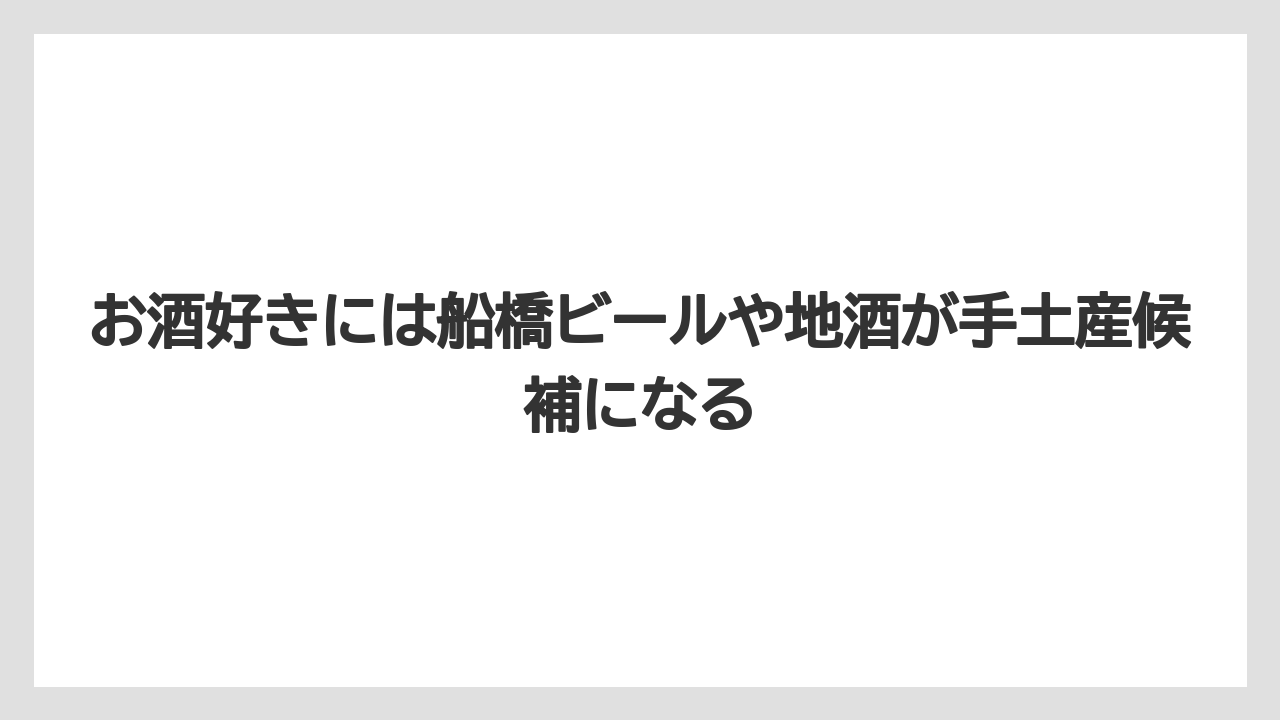 【リゾート】【宿泊】【旅】お酒好きには船橋ビールや地酒が手土産候補になる