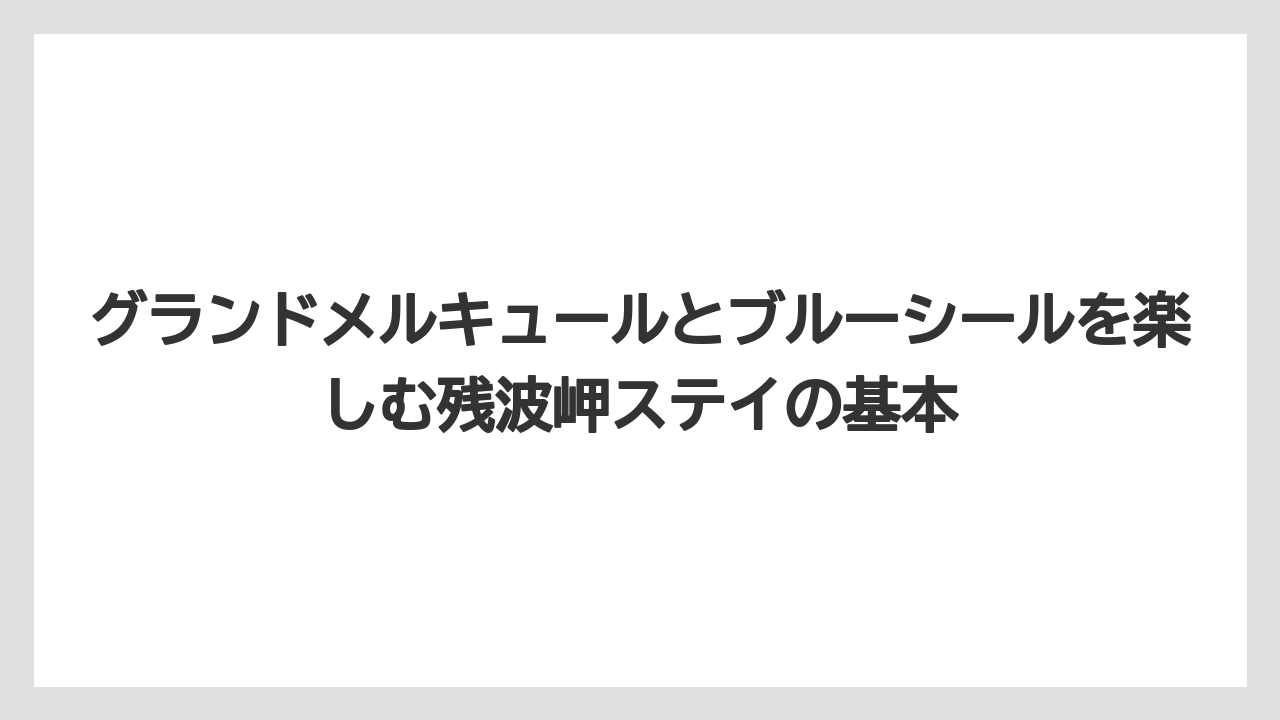 グランドメルキュールとブルーシールを楽しむ残波岬ステイの基本