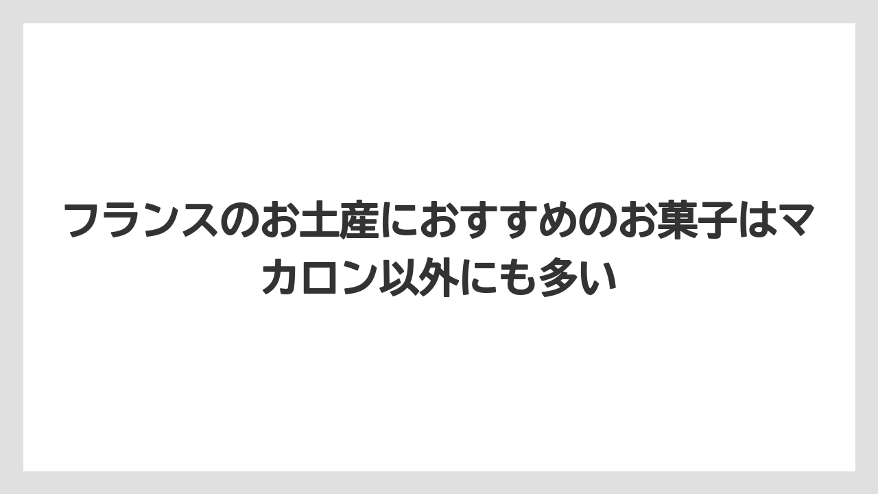 【リゾート】【宿泊】【旅】フランスのお土産におすすめのお菓子はマカロン以外にも多い