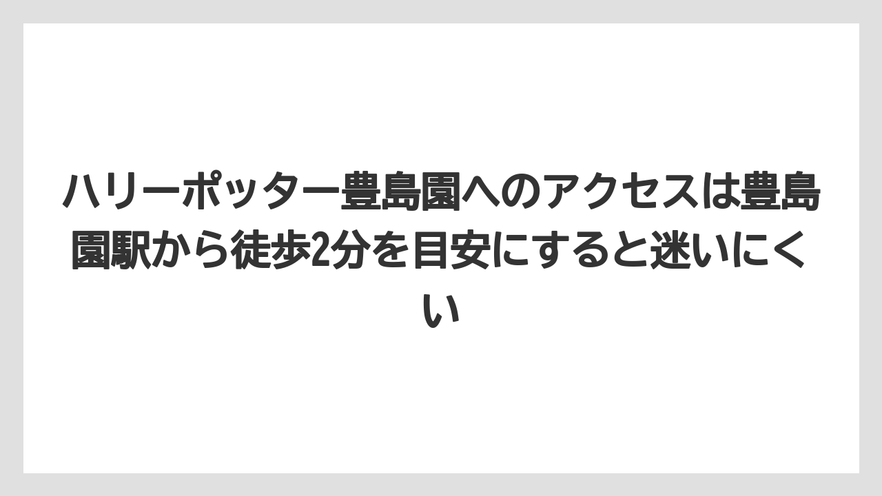 【リゾート】【宿泊】【旅】ハリーポッター豊島園へのアクセスは豊島園駅から徒歩2分を目安にすると迷いにくい