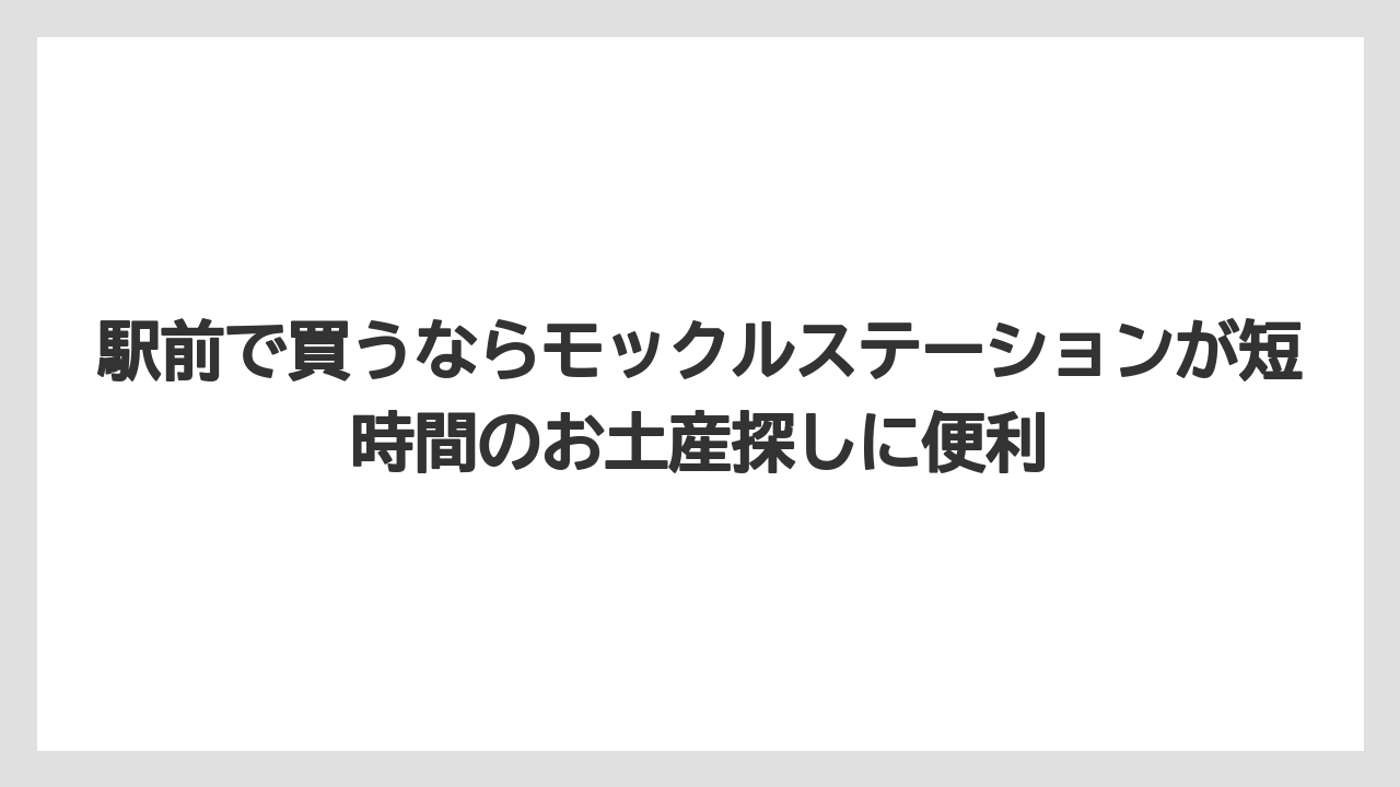 【リゾート】【宿泊】【旅】駅前で買うならモックルステーションが短時間のお土産探しに便利