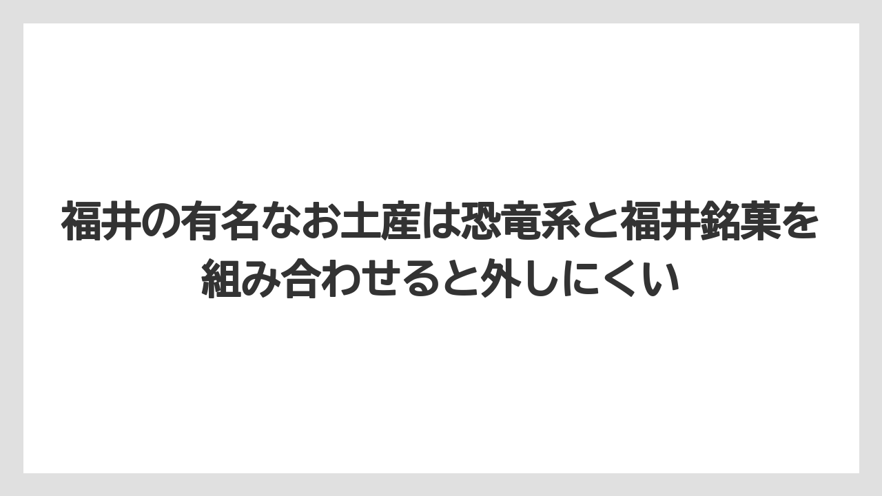 【リゾート】【宿泊】【旅】福井の有名なお土産は恐竜系と福井銘菓を組み合わせると外しにくい