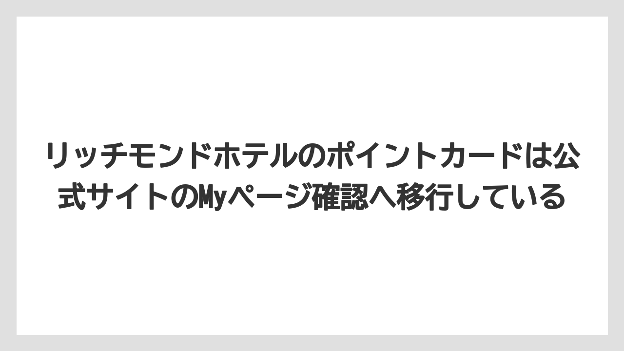 【リゾート】【宿泊】【旅】リッチモンドホテルのポイントカードは公式サイトのMyページ確認へ移行している