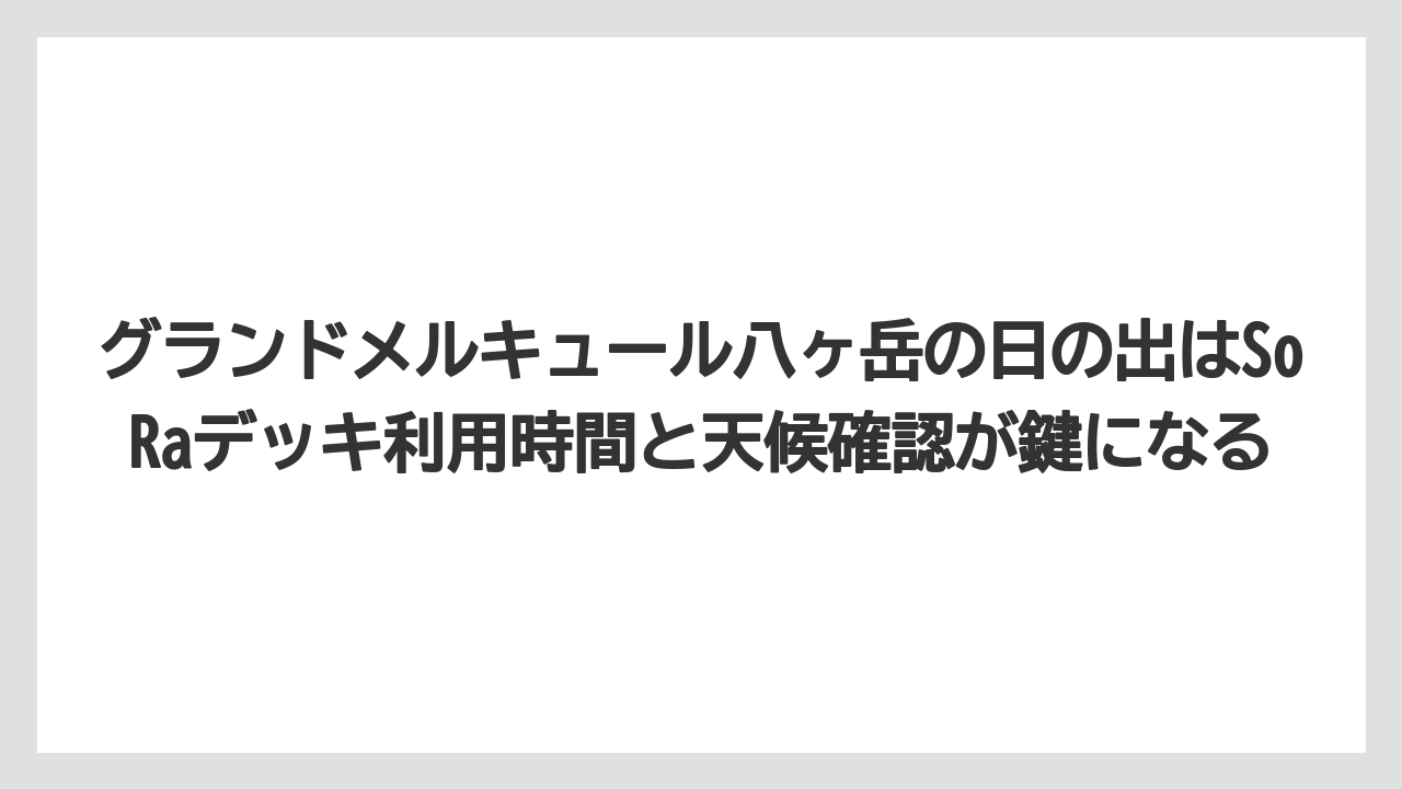 【リゾート】【宿泊】【旅】グランドメルキュール八ヶ岳の日の出はSoRaデッキ利用時間と天候確認が鍵になる
