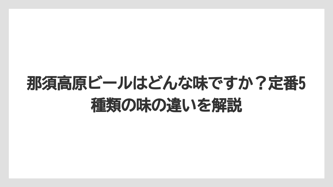 【リゾート】【宿泊】【旅】那須高原ビールはどんな味ですか？定番5種類の味の違いを解説