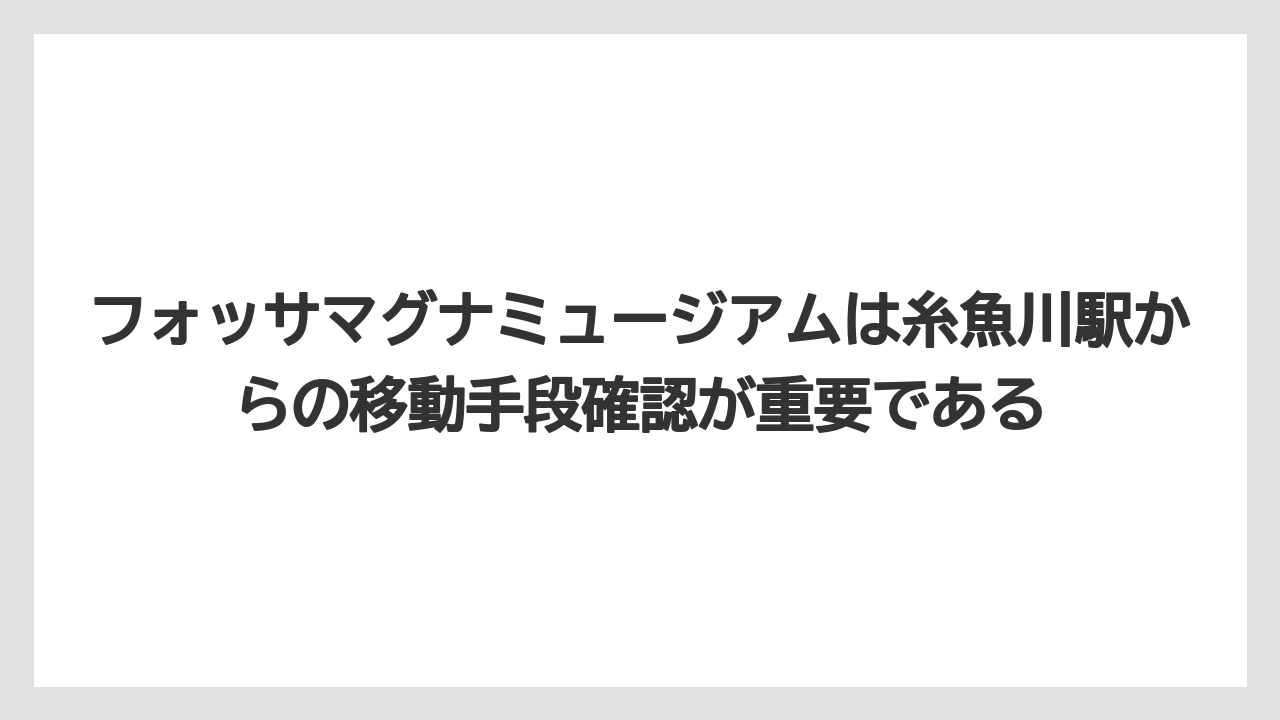 【リゾート】【宿泊】【旅】フォッサマグナミュージアムは糸魚川駅からの移動手段確認が重要である