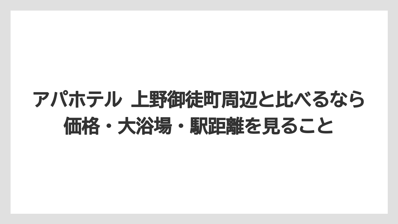 【リゾート】【宿泊】【旅】アパホテル 上野御徒町周辺と比べるなら価格・大浴場・駅距離を見ること