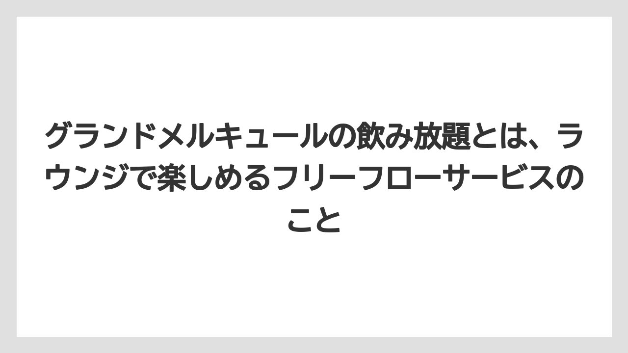 【リゾート】【宿泊】【旅】グランドメルキュールの飲み放題とは、ラウンジで楽しめるフリーフローサービスのこと