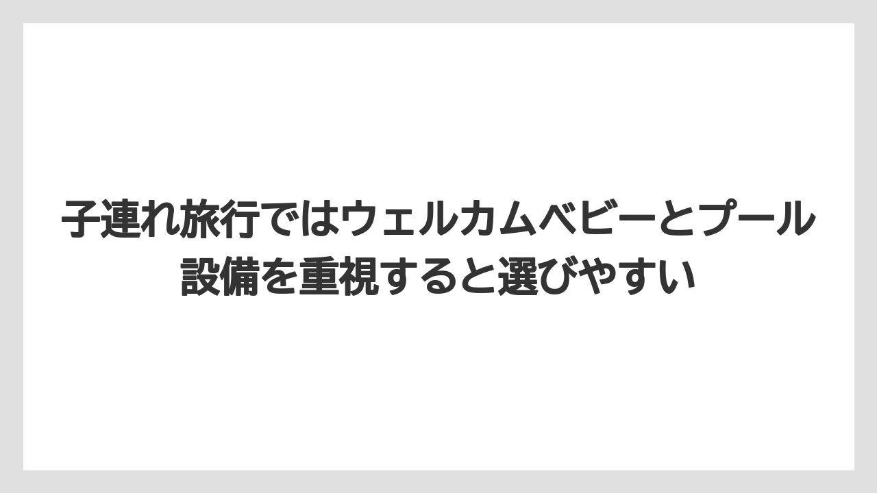 【リゾート】【宿泊】【旅】子連れ旅行ではウェルカムベビーとプール設備を重視すると選びやすい