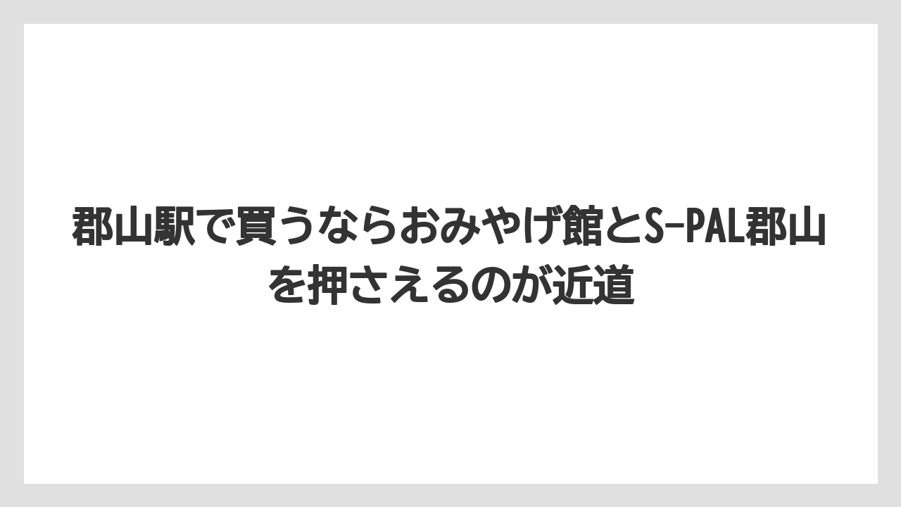 【リゾート】【宿泊】【旅】郡山駅で買うならおみやげ館とS-PAL郡山を押さえるのが近道