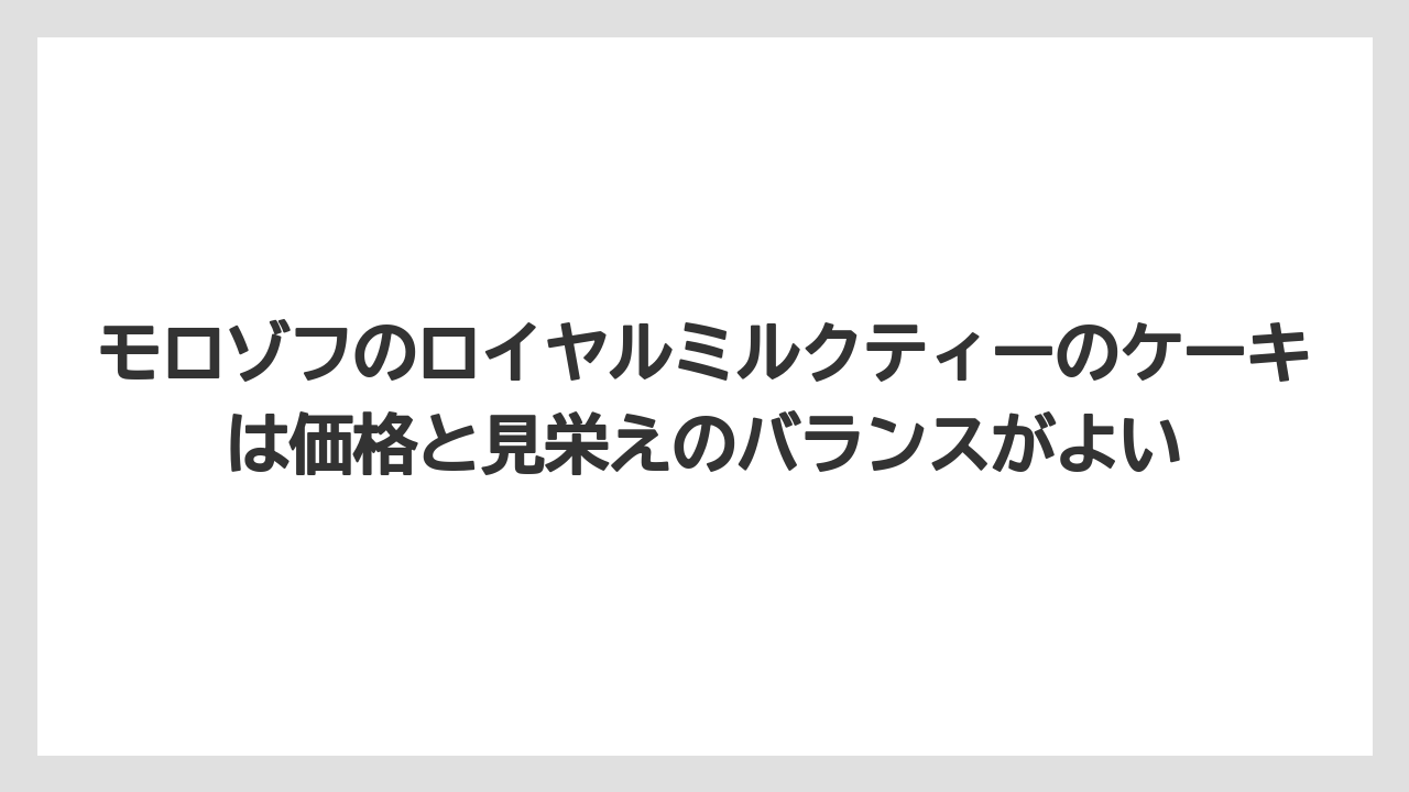 【リゾート】【宿泊】【旅】モロゾフのロイヤルミルクティーのケーキは価格と見栄えのバランスがよい