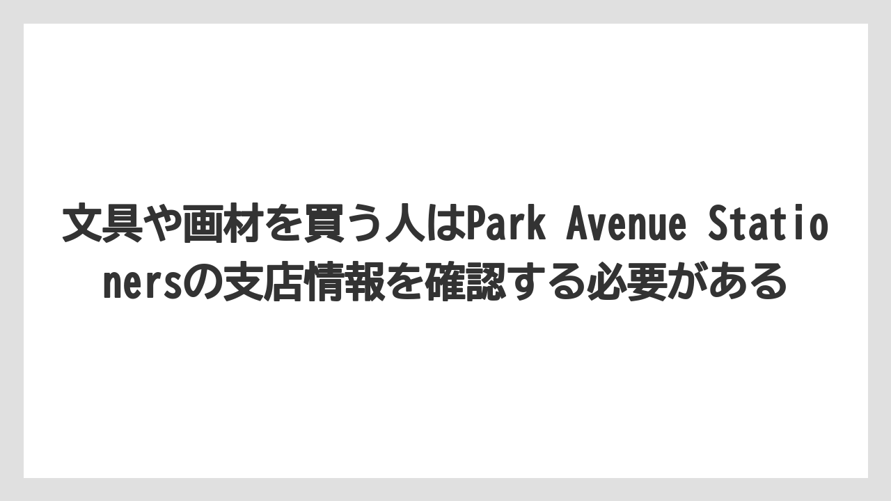 【リゾート】【宿泊】【旅】文具や画材を買う人はPark Avenue Stationersの支店情報を確認する必要がある