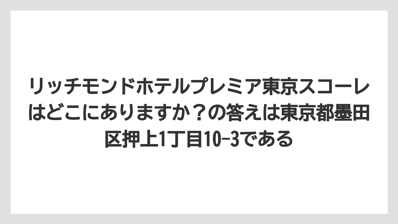 【リゾート】【宿泊】【旅】リッチモンドホテルプレミア東京スコーレはどこにありますか？の答えは東京都墨田区押上1丁目10-3である