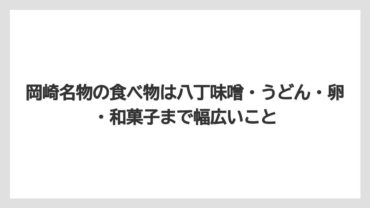【リゾート】【宿泊】【旅】岡崎名物の食べ物は八丁味噌・うどん・卵・和菓子まで幅広いこと