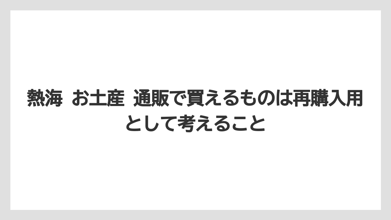 【リゾート】【宿泊】【旅】熱海 お土産 通販で買えるものは再購入用として考えること