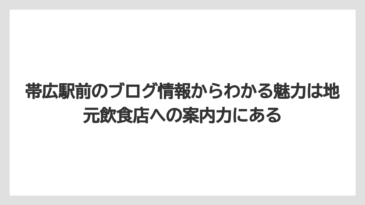 【リゾート】【宿泊】【旅】帯広駅前のブログ情報からわかる魅力は地元飲食店への案内力にある