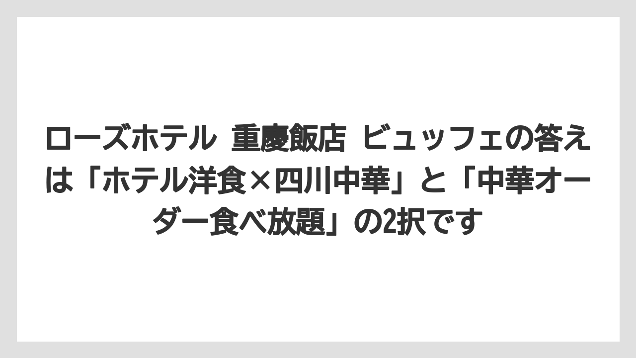 【リゾート】【宿泊】【旅】ローズホテル 重慶飯店 ビュッフェの答えは「ホテル洋食×四川中華」と「中華オーダー食べ放題」の2択です