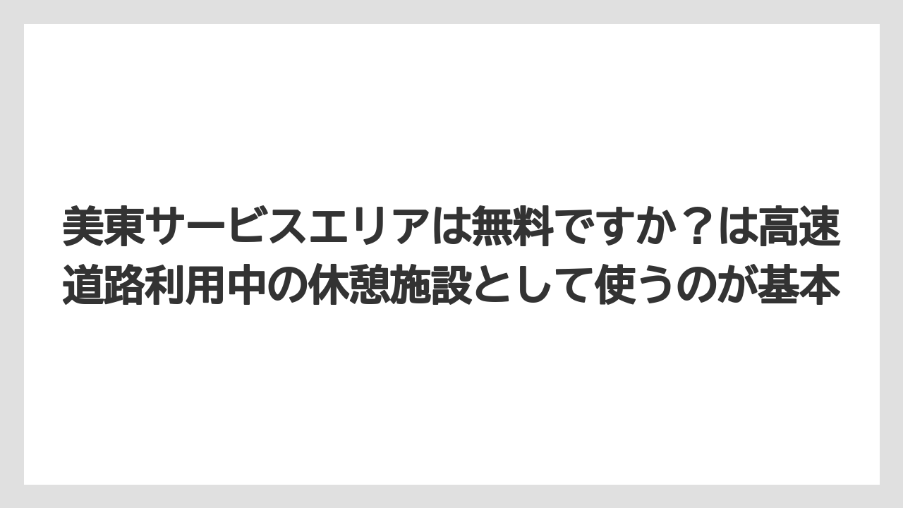 【リゾート】【宿泊】【旅】美東サービスエリアは無料ですか?は高速道路利用中の休憩施設として使うのが基本
